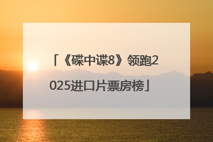 《碟中谍8》领跑2025进口片票房榜