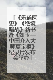 《乐道医史》《绝境暗战》新书暨《如玉—中国介入大师夏宝枢》纪录片发布会举办