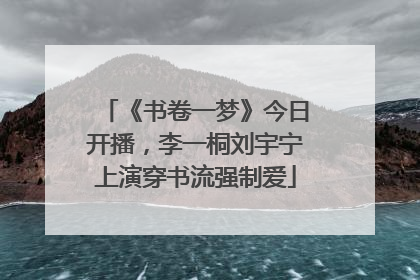 《书卷一梦》今日开播，李一桐刘宇宁上演穿书流强制爱