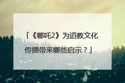 《哪吒2》为道教文化传播带来哪些启示？
