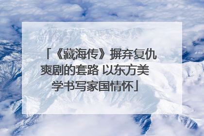 《藏海传》摒弃复仇爽剧的套路 以东方美学书写家国情怀