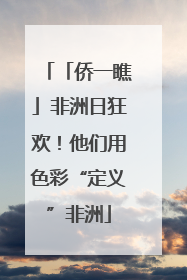 「侨一瞧」非洲日狂欢！他们用色彩“定义”非洲