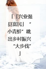 「兴业强县富民」“小青蛙”跳出乡村振兴“大步伐”