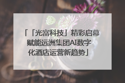 「光富科技」精彩启幕 赋能远洲集团AI数字化酒店运营新趋势