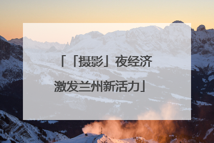 「摄影」夜经济激发兰州新活力