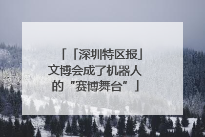 「深圳特区报」文博会成了机器人的“赛博舞台”