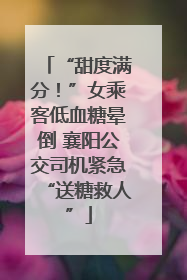 “甜度满分！”女乘客低血糖晕倒 襄阳公交司机紧急“送糖救人”
