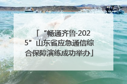 “畅通齐鲁·2025”山东省应急通信综合保障演练成功举办