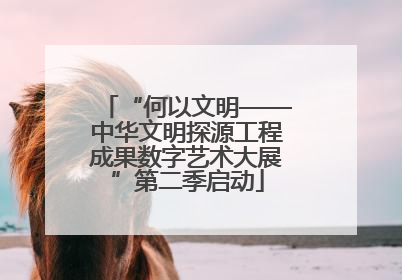“何以文明——中华文明探源工程成果数字艺术大展”第二季启动