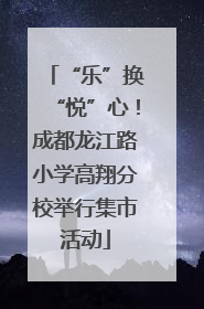 “乐”换“悦”心！成都龙江路小学高翔分校举行集市活动