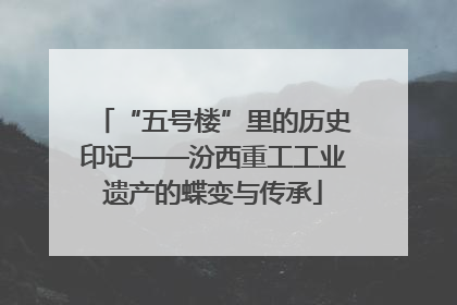“五号楼”里的历史印记——汾西重工工业遗产的蝶变与传承