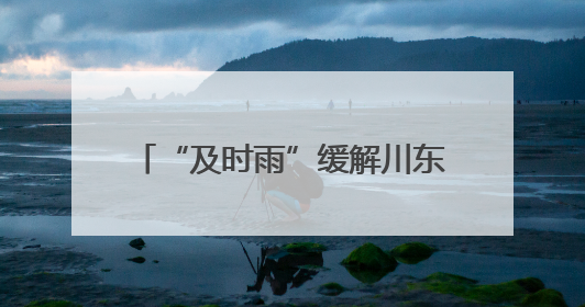 “及时雨”缓解川东北旱情 四川预计本月23号前“关秧门”