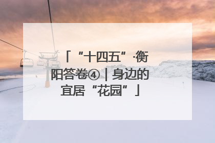“十四五”·衡阳答卷④｜身边的宜居“花园”