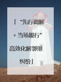 “先行调解＋当场履行”高效化解邻里纠纷