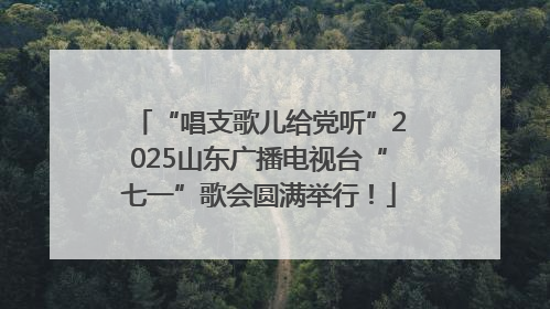 “唱支歌儿给党听”2025山东广播电视台“七一”歌会圆满举行！