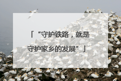 “守护铁路，就是守护家乡的发展”