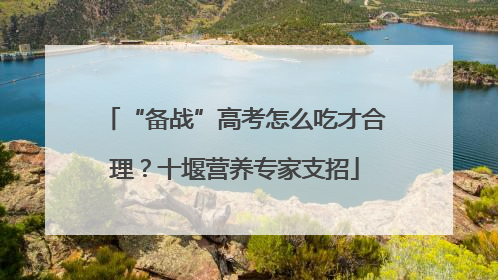 “备战”高考怎么吃才合理？十堰营养专家支招