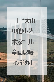 “大山里的小艺术家”儿童画展暖心举办