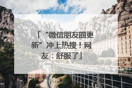 “微信朋友圈更新”冲上热搜！网友：舒服了