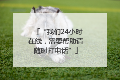 “我们24小时在线，需要帮助请随时打电话”