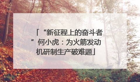 “新征程上的奋斗者”何小虎：为火箭发动机研制生产破难题
