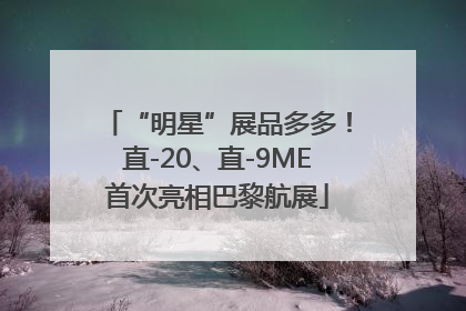 “明星”展品多多！直-20、直-9ME首次亮相巴黎航展