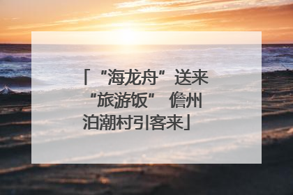 “海龙舟”送来“旅游饭” 儋州泊潮村引客来