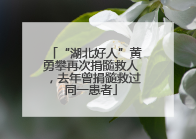“湖北好人”黄勇攀再次捐髓救人，去年曾捐髓救过同一患者