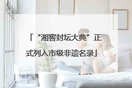 “湘窖封坛大典”正式列入市级非遗名录