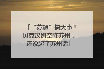 “苏超”搞大事！贝克汉姆空降苏州，还说起了苏州话