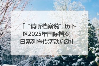 “请听档案说”历下区2025年国际档案日系列宣传活动启动
