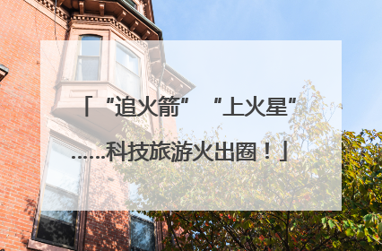 “追火箭”“上火星”……科技旅游火出圈！
