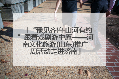 “豫见齐鲁·山河有约”跟着戏剧游中原——河南文化旅游(山东)推广周活动走进济南