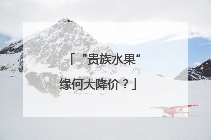 “贵族水果”缘何大降价？