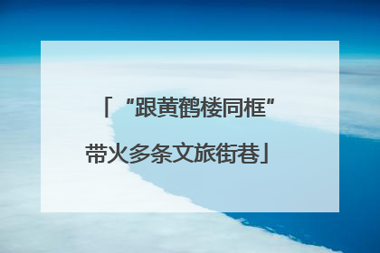 “跟黄鹤楼同框”带火多条文旅街巷