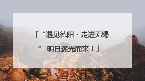 “遇见德阳・走进无锡” 明日逐光而来！
