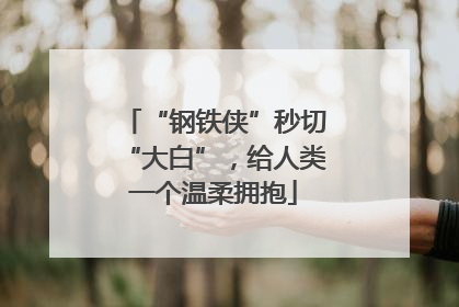 “钢铁侠”秒切“大白”，给人类一个温柔拥抱