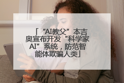 “AI教父”本吉奥宣布开发“科学家AI”系统，防范智能体欺骗人类