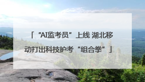 “AI监考员”上线 湖北移动打出科技护考“组合拳”