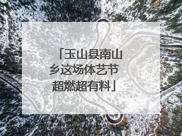 玉山县南山乡这场体艺节超燃超有料