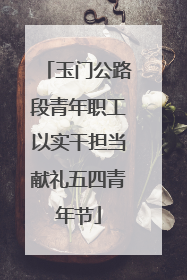 玉门公路段青年职工以实干担当献礼五四青年节