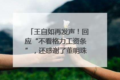王自如再发声！回应“不看格力工资条”，还感谢了董明珠和雷军｜热财经