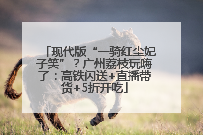 现代版“一骑红尘妃子笑”？广州荔枝玩嗨了：高铁闪送+直播带货+5折开吃