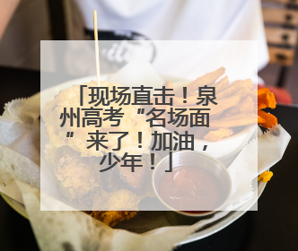 现场直击！泉州高考“名场面”来了！加油，少年！