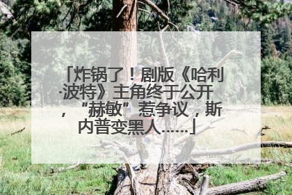 炸锅了！剧版《哈利·波特》主角终于公开，“赫敏”惹争议，斯内普变黑人……