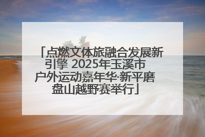 点燃文体旅融合发展新引擎 2025年玉溪市户外运动嘉年华·新平磨盘山越野赛举行