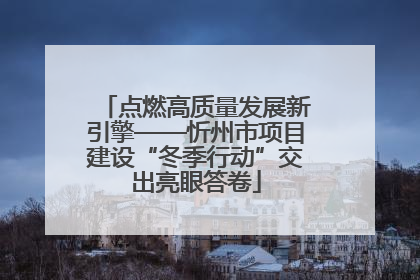 点燃高质量发展新引擎——忻州市项目建设“冬季行动”交出亮眼答卷