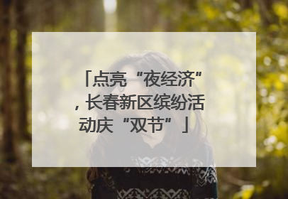 点亮“夜经济”，长春新区缤纷活动庆“双节”