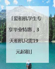 爱租机学生专享毕业特惠，3天相机只需19元起租