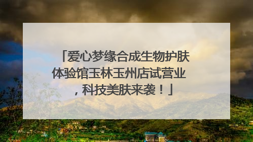 爱心梦缘合成生物护肤体验馆玉林玉州店试营业，科技美肤来袭！